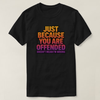 JUST BECAUSE YOU ARE OFFENDED DOESN’T MEAN I’M WRO T-Shirt