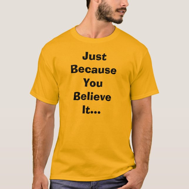 Just Because You Believe It T-Shirt (Front)