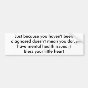 Just because you haven't been diagnosed doesn't... bumper sticker