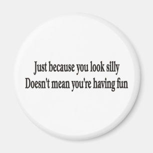 JUST BECAUSE YOU LOOK SILLY MAGNET