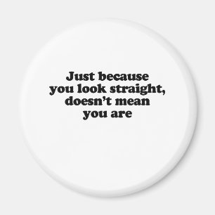 JUST BECAUSE YOU LOOK STRAIGHT DOESN'T MEAN U R MAGNET