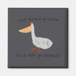 Just Because You Pelican Doesn't Mean You Pelishou Magnet