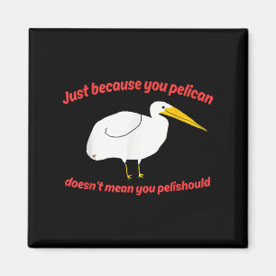 Just Because You Pelican Doesnt Mean You Pelishoul Magnet