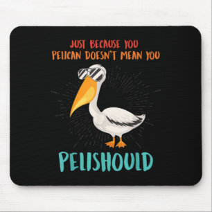 Just Because You Pelican Doesnt Mean You Pelishoul Mouse Pad