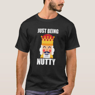 Just Being Nutty  Christmas Nutcracker T-Shirt