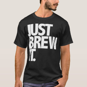 Just Brew It Fun Coffee Beer or Tea brewing T-Shirt