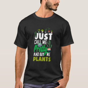 Just Call Me Pretty and Buy Me Plants Funny Garden T-Shirt