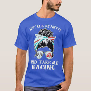 Just Call Me Pretty And Take Me Racing Shirt
