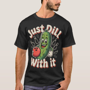 Just Dill With It Funny Pickle Bowling Ball Humor T-Shirt