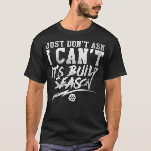 Just Dont Ask I Cant Its Build Season Robotics  T-Shirt