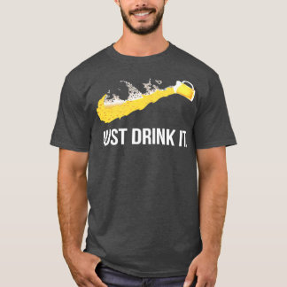 JUST DRINK IT T T-Shirt