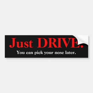 Just DRIVE!, You can pick your nose later. Bumper Sticker