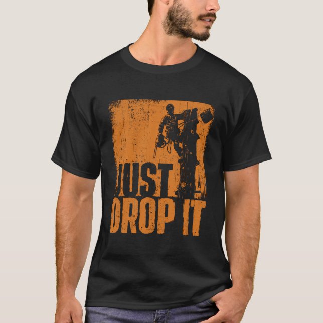 Just Drop It Arborist Tree Surgeon Lumberjack Wood T-Shirt (Front)