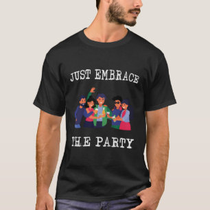 Just Embrace The Party Alcohol Beer Booze Festival T-Shirt