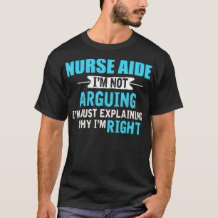 Just eplaining why I'm right Funny NURSE AIDE T-Shirt