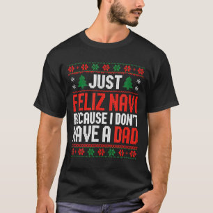 Just Feliz Navi Because I Dont Have A Dad  T-Shirt