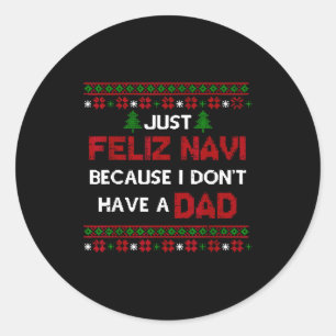 Just Feliz Navi Because I Don't Have A Dad Ugly Ch Classic Round Sticker