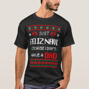 Just Feliz Navi Because I Don't Have A Dad Ugly Ch T-Shirt