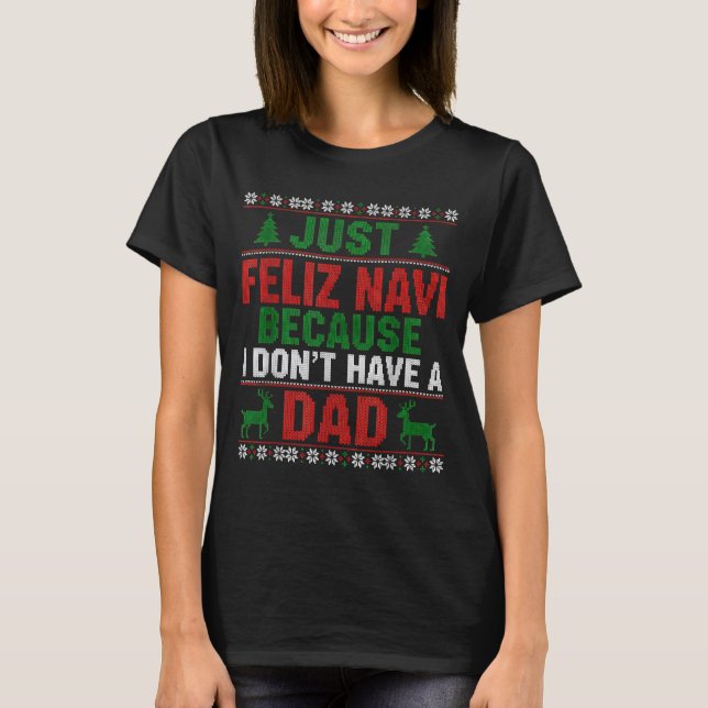 Just Feliz Navi Because I Don't Have A Dad Ugly Xm T-Shirt (Front)