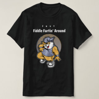 Just Fiddle Fartin Around T-Shirt