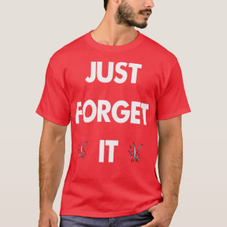 just forget it 1 T-Shirt
