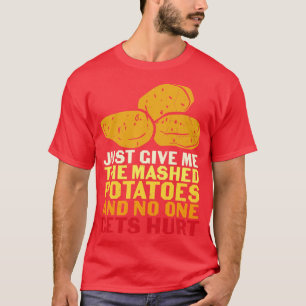 Just Give Me Mashed Potatoes And No One Gets Hurt  T-Shirt