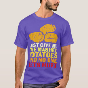 Just Give Me Mashed Potatoes And No One Gets Hurt T-Shirt