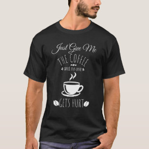 Just Give Me The Coffee And No One Gets Hurt Funny T-Shirt