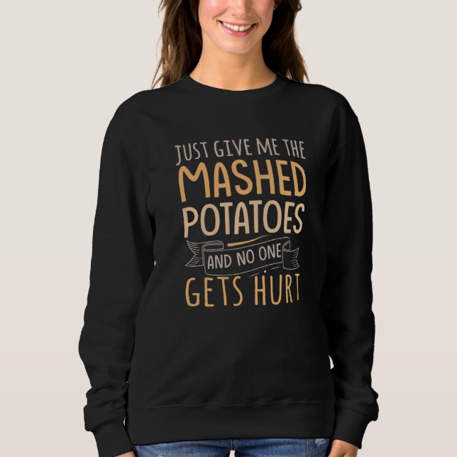 Just Give Me The Mashed Potatoes And No One Gets H Sweatshirt (Front)