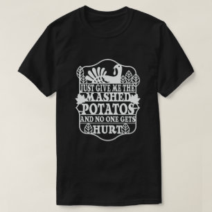 Just Give Me The Mashed Potatoes and no one gets T-Shirt