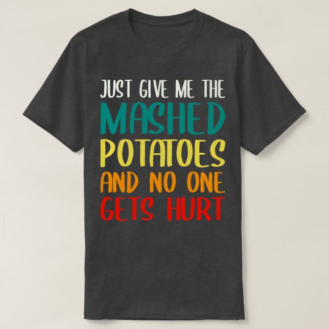 Just Give Me The Mashed Potatoes Funny Thanksgivin T-Shirt (Design Front)