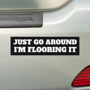 JUST GO AROUND, I'M FLOORING IT BUMPER STICKER