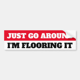 JUST GO AROUND, I'M FLOORING IT BUMPER STICKER