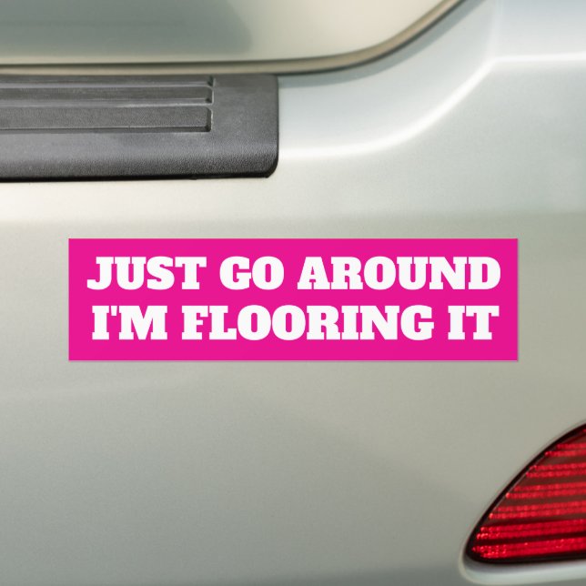 JUST GO AROUND, I'M FLOORING IT BUMPER STICKER (On Car)