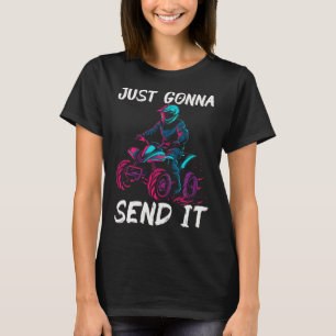 Just Gonna Send It ATV Quad Bike 4 Wheeler Funny T-Shirt