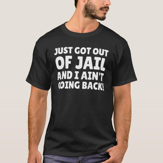 Just Got Out Of Jail And I Ain't Going Back! Funny T-Shirt (Front)