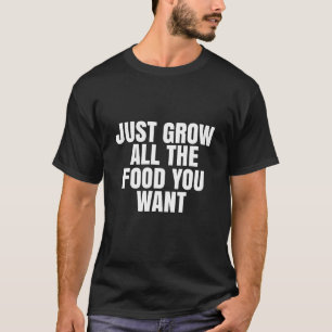 Just grow all the food you want T-Shirt