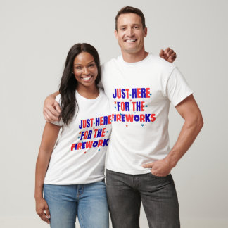 Just Here For The Fireworks Funny Patriotic T-Shirt
