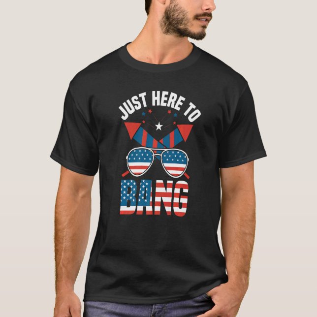 Just Here To Bang 4th July Fireworks Fourth Of Jul T-Shirt (Front)