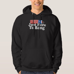 Just Here To Bang 4th July Fireworks Patriotic Ame Hoodie
