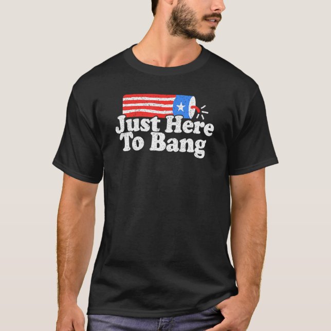 Just Here To Bang 4th July Fireworks Patriotic Ame T-Shirt (Front)