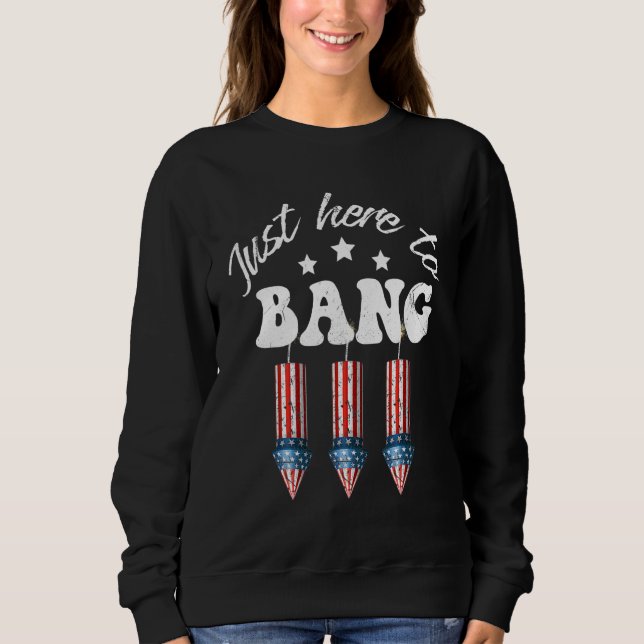 Just Here To Bang 4th Of July Firecracker Sweatshirt (Front)