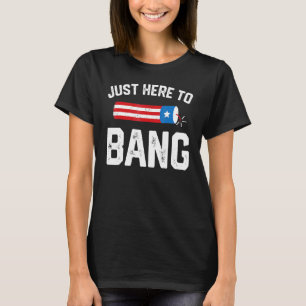 Just Here To Bang  4th Of July Firework Patriotic  T-Shirt