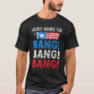 Just Here To Bang 4th Of July Fireworks Patriotic T-Shirt