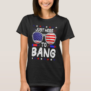 Just Here To Bang 4th Of July Fourth July Firewor T-Shirt