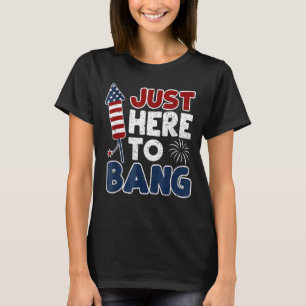 Just Here To Bang 4th Of July Usa American Flag Me T-Shirt
