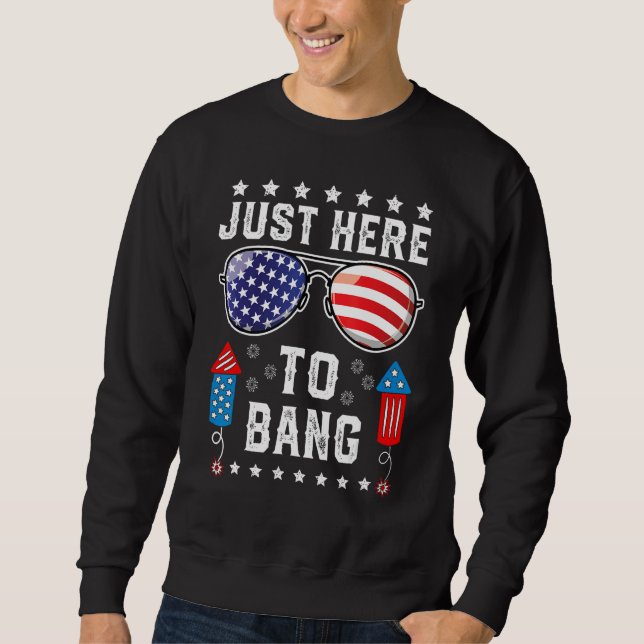 Just Here to Bang  Fourth 4th Of July Fireworks Me Sweatshirt (Front)