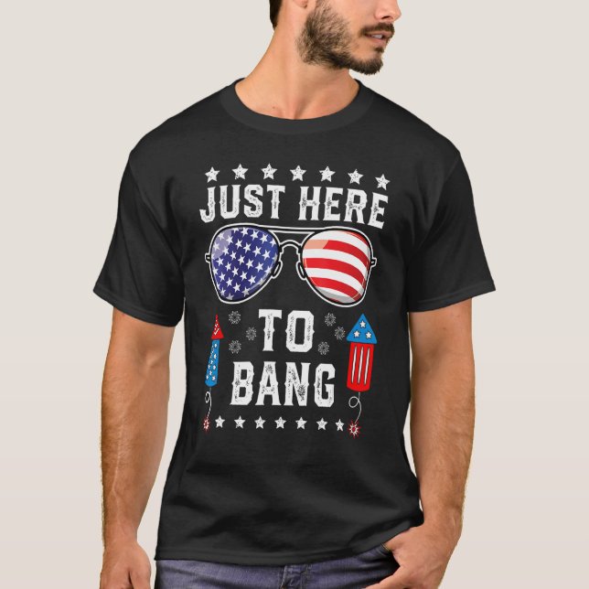 Just Here to Bang  Fourth 4th Of July Fireworks Me T-Shirt (Front)
