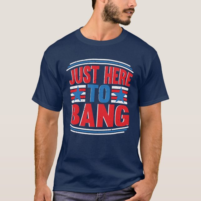 Just Here To Bang July 4th Patriotic T-Shirt (Front)