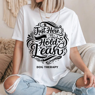 Just Here to Hold the Leash, Dog Therapy Volunteer T-Shirt